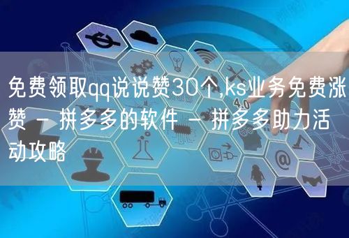 免费领取qq说说赞30个,ks业务免费涨赞 - 拼多多的软件 - 拼多多助力活动攻略