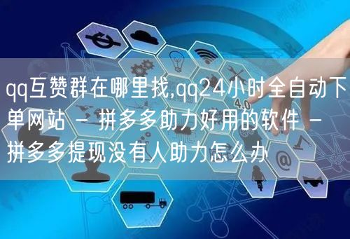 qq互赞群在哪里找,qq24小时全自动下单网站 - 拼多多助力好用的软件 - 拼多多提现没有人助力怎么办