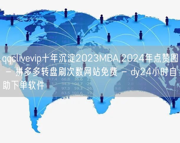 qqclivevip十年沉淀2023MBA,2024年点赞图 - 拼多多转盘刷次数网站免费 - dy24小时自助下单软件