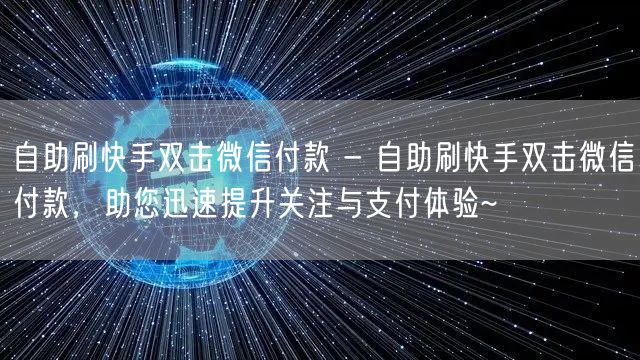 自助刷快手双击微信付款 - 自助刷快手双击微信付款，助您迅速提升关注与支付体验~