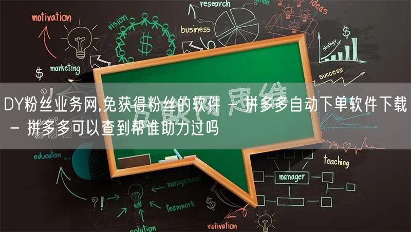 DY粉丝业务网,免获得粉丝的软件 - 拼多多自动下单软件下载 - 拼多多可以查到帮谁助力过吗