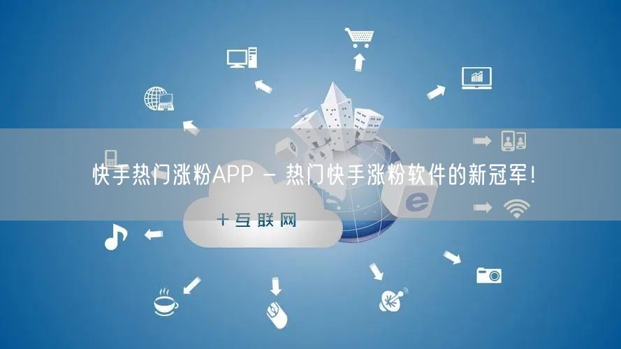 快手热门涨粉APP - 热门快手涨粉软件的新冠军！