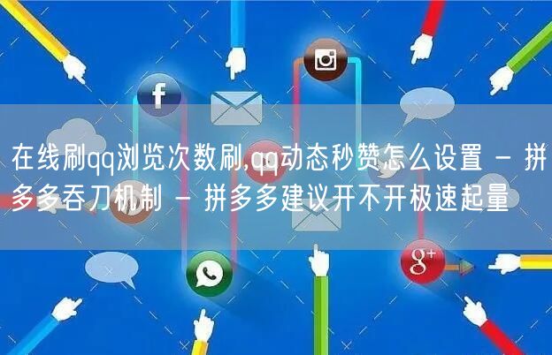 在线刷qq浏览次数刷,qq动态秒赞怎么设置 - 拼多多吞刀机制 - 拼多多建议开不开极速起量