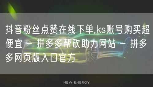 抖音粉丝点赞在线下单,ks账号购买超便宜 - 拼多多帮砍助力网站 - 拼多多网页版入口官方