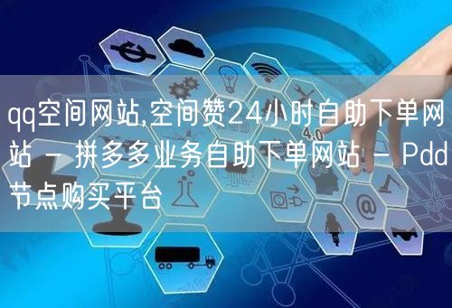 qq空间网站,空间赞24小时自助下单网站 - 拼多多业务自助下单网站 - Pdd节点购买平台