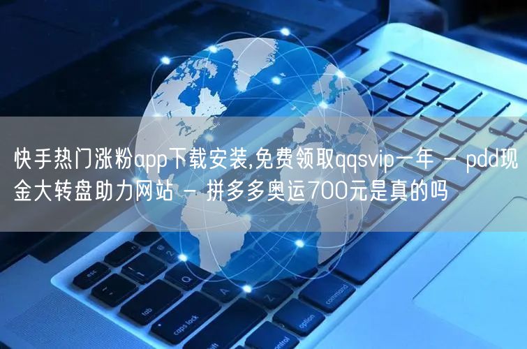 快手热门涨粉app下载安装,免费领取qqsvip一年 - pdd现金大转盘助力网站 - 拼多多奥运700元是真的吗