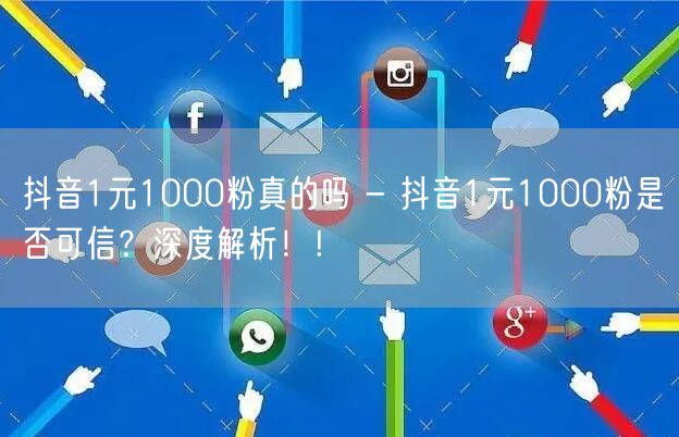 抖音1元1000粉真的吗 - 抖音1元1000粉是否可信？深度解析！!