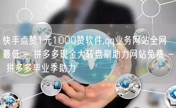 快手点赞1元1000赞软件,qq业务网站全网最低 - 拼多多现金大转盘刷助力网站免费 - 拼多多毕业季助力