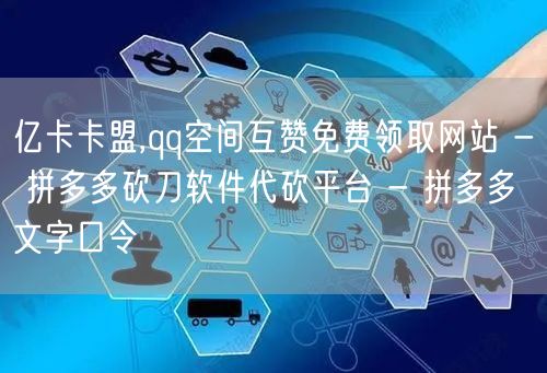 亿卡卡盟,qq空间互赞免费领取网站 - 拼多多砍刀软件代砍平台 - 拼多多文字口令