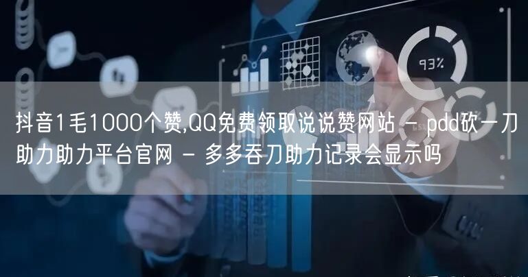 抖音1毛1000个赞,QQ免费领取说说赞网站 - pdd砍一刀助力助力平台官网 - 多多吞刀助力记录会显示吗