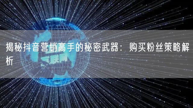 揭秘抖音营销高手的秘密武器：购买粉丝策略解析