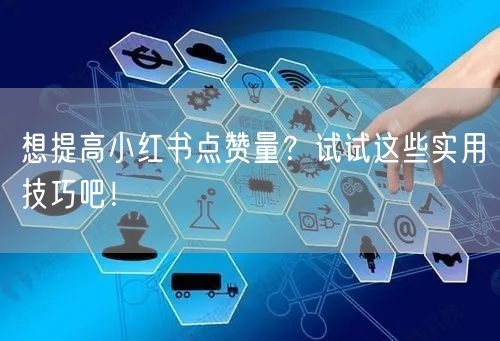 想提高小红书点赞量？试试这些实用技巧吧！