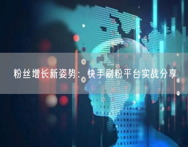 粉丝增长新姿势：快手刷粉平台实战分享