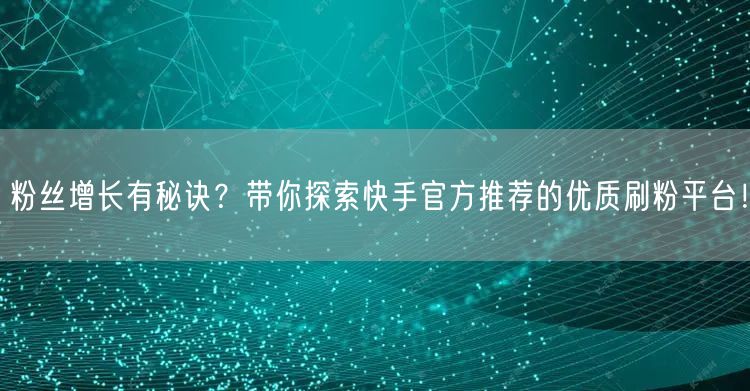 粉丝增长有秘诀？带你探索快手官方推荐的优质刷粉平台！