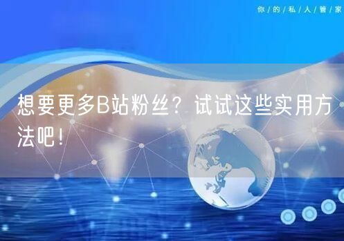 想要更多B站粉丝？试试这些实用方法吧！