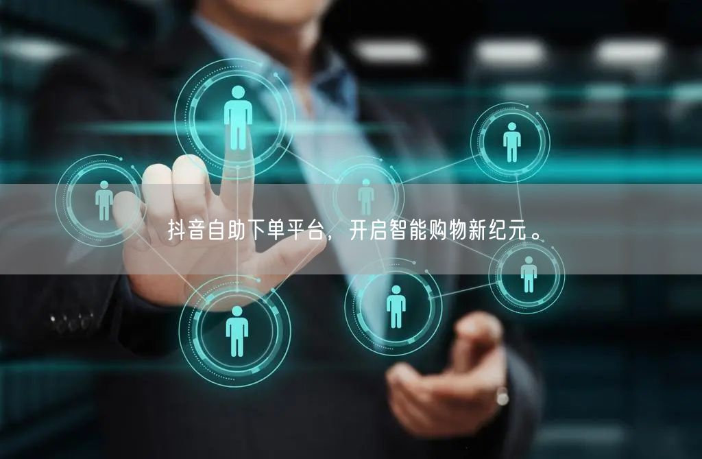 抖音自助下单平台，开启智能购物新纪元。