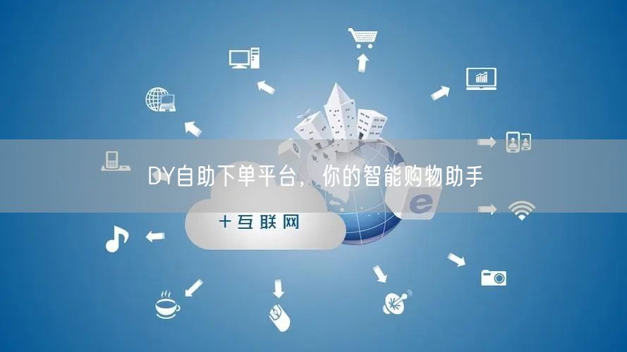 DY自助下单平台，你的智能购物助手