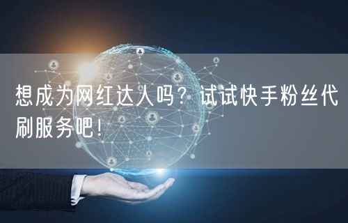 想成为网红达人吗？试试快手粉丝代刷服务吧！