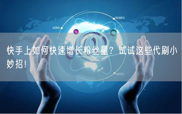 快手上如何快速增长粉丝量？试试这些代刷小妙招！