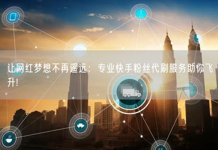 让网红梦想不再遥远：专业快手粉丝代刷服务助你飞升!