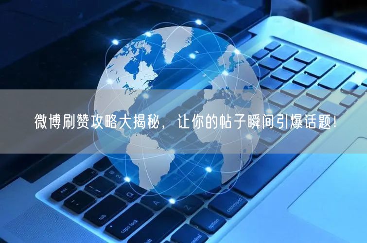 微博刷赞攻略大揭秘，让你的帖子瞬间引爆话题！