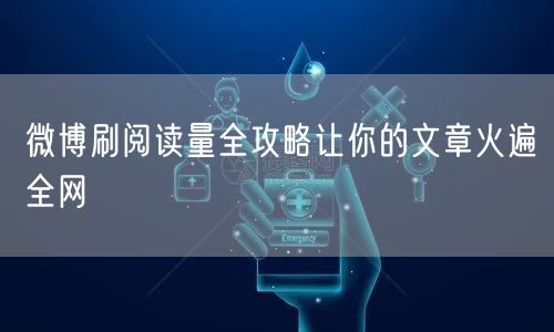微博刷阅读量全攻略让你的文章火遍全网