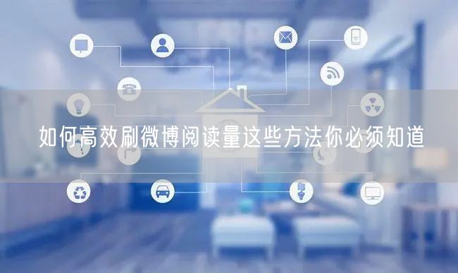如何高效刷微博阅读量这些方法你必须知道