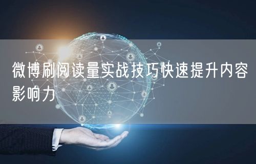 微博刷阅读量实战技巧快速提升内容影响力
