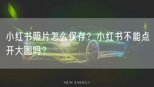 小红书照片怎么保存？小红书不能点开大图吗？