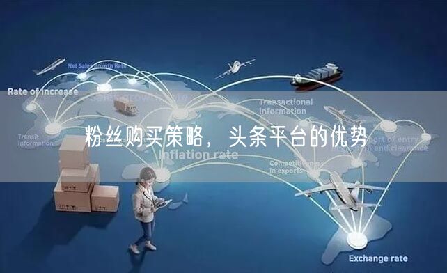 粉丝购买策略，头条平台的优势