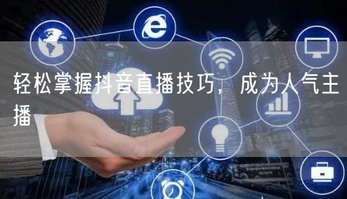 轻松掌握抖音直播技巧，成为人气主播