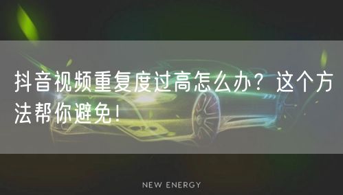 抖音视频重复度过高怎么办？这个方法帮你避免！