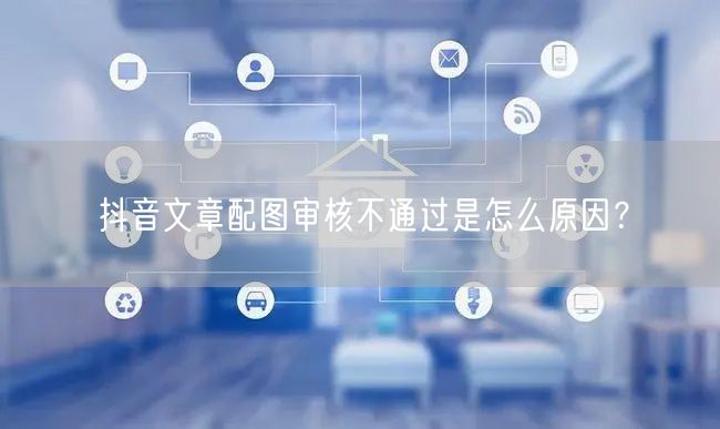 抖音文章配图审核不通过是怎么原因？