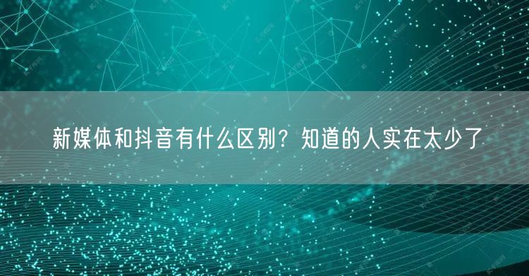新媒体和抖音有什么区别？知道的人实在太少了
