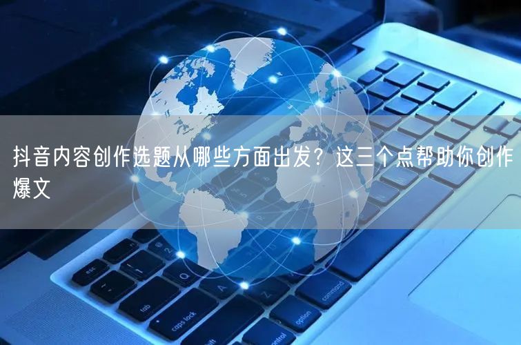抖音内容创作选题从哪些方面出发？这三个点帮助你创作爆文