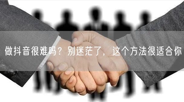 做抖音很难吗？别迷茫了，这个方法很适合你