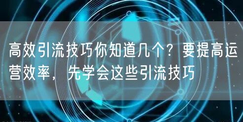 高效引流技巧你知道几个？要提高运营效率，先学会这些引流技巧