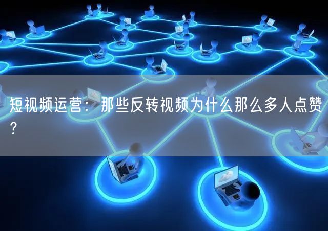 短视频运营：那些反转视频为什么那么多人点赞？