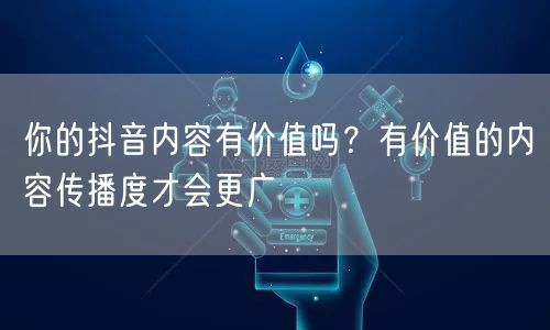 你的抖音内容有价值吗？有价值的内容传播度才会更广