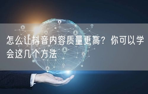 怎么让抖音内容质量更高？你可以学会这几个方法