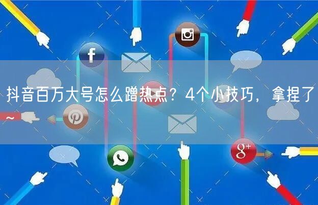 抖音百万大号怎么蹭热点？4个小技巧，拿捏了~