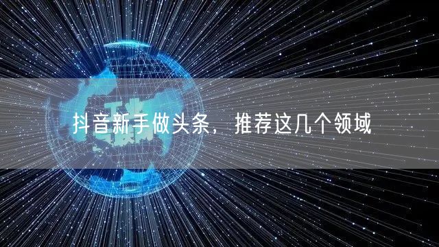 抖音新手做头条，推荐这几个领域