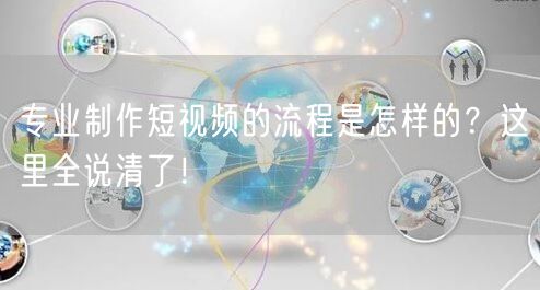 专业制作短视频的流程是怎样的？这里全说清了！