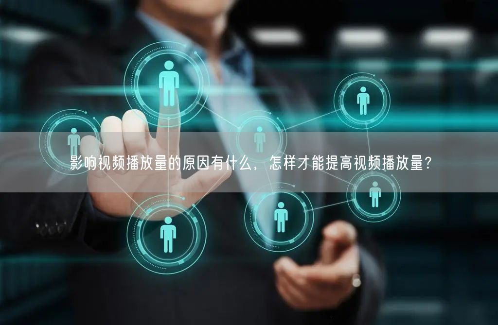 影响视频播放量的原因有什么，怎样才能提高视频播放量？