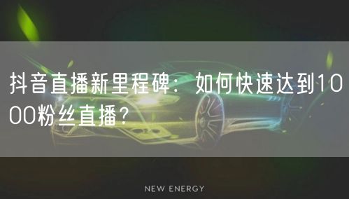 抖音直播新里程碑：如何快速达到1000粉丝直播？