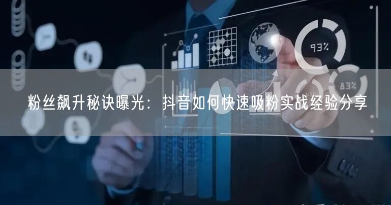 粉丝飙升秘诀曝光：抖音如何快速吸粉实战经验分享