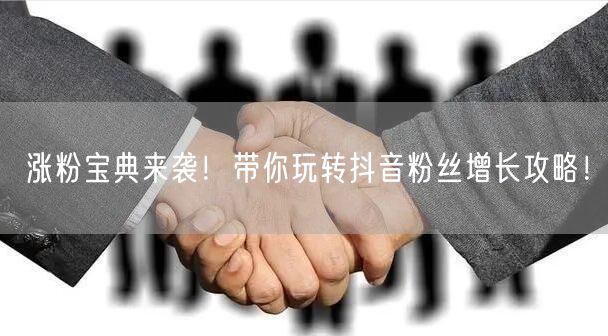 涨粉宝典来袭！带你玩转抖音粉丝增长攻略！