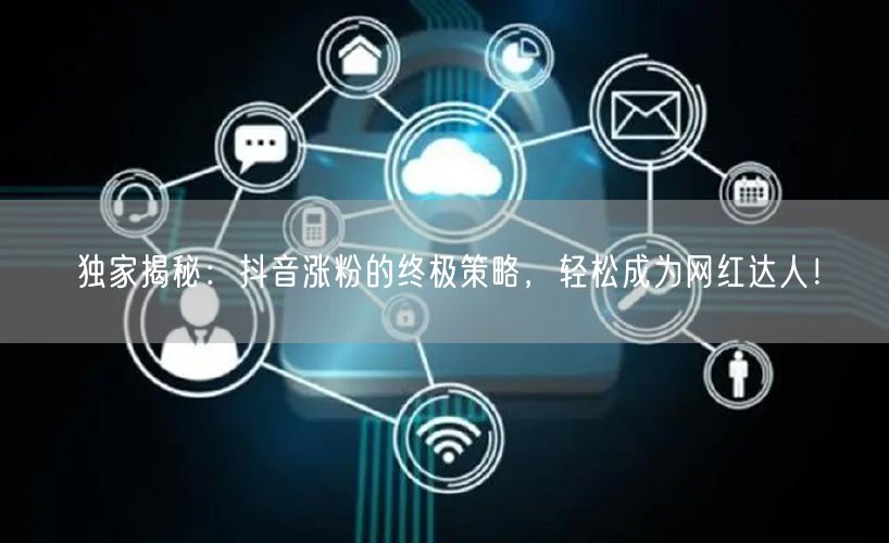独家揭秘：抖音涨粉的终极策略，轻松成为网红达人！