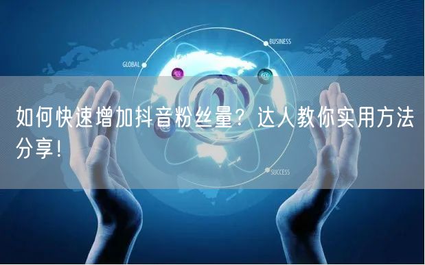 如何快速增加抖音粉丝量？达人教你实用方法分享！