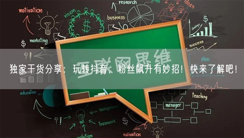 独家干货分享：玩转抖音，粉丝飙升有妙招！快来了解吧！
